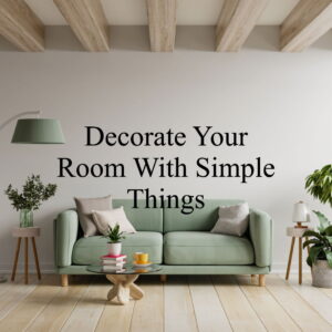 How To Decorate Room With Simple Things